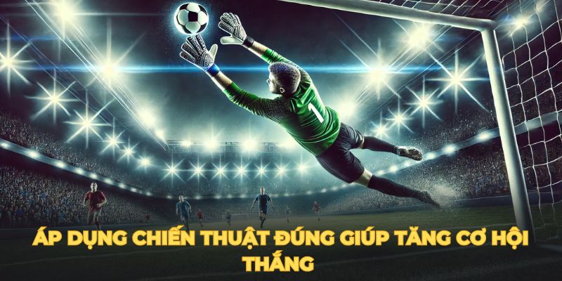 Áp dụng chiến thuật đúng giúp tăng cơ hội thắng 