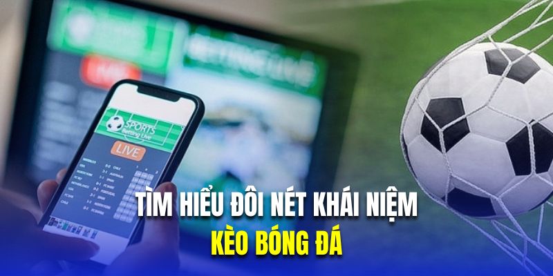 Tìm hiểu đôi nét khái niệm kèo bóng đá 