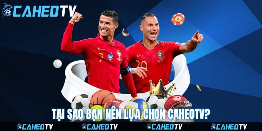 Tại sao bạn nên lựa chọn Caheotv?