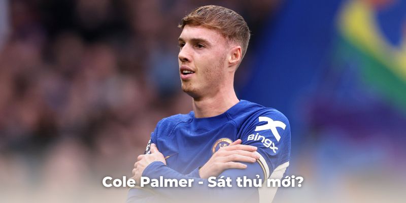 Cole Palmer - Sát thủ mới trong mùa giải Premier năm nay?